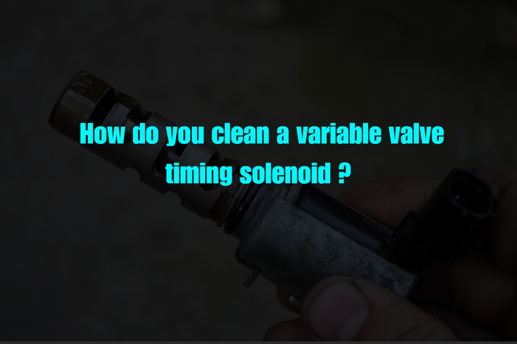 How do you clean a variable valve timing solenoid