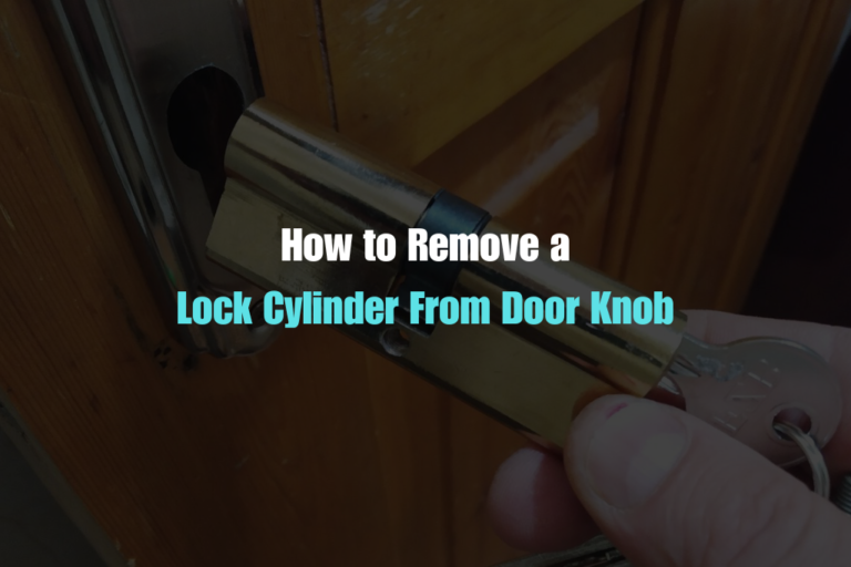 Complete Guide To Remove Lock Cylinder from Door Knob